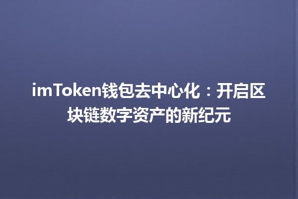 imToken钱包去中心化：开启区块链数字资产的新纪元 🔑🌐