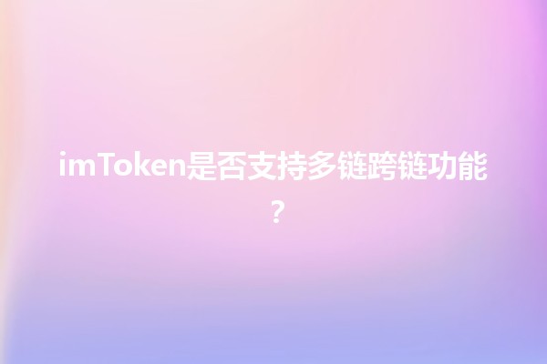 imToken是否支持多链跨链功能？🤔🌐