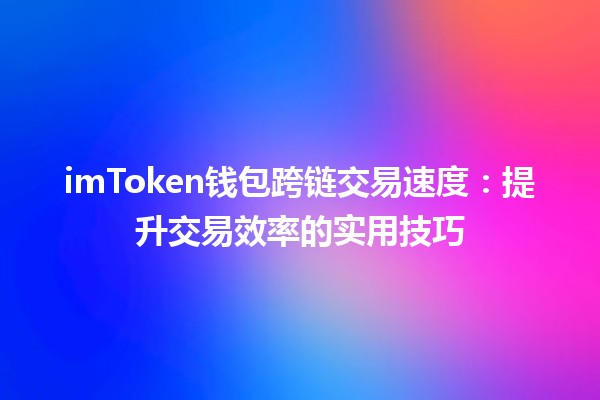 imToken钱包跨链交易速度⏩：提升交易效率的实用技巧