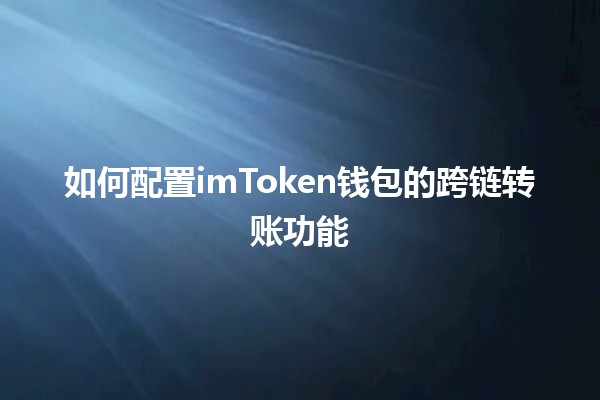 如何配置imToken钱包的跨链转账功能🤔💰