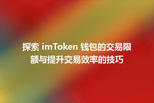 🚀 探索 imToken 钱包的交易限额与提升交易效率的技巧 🤑