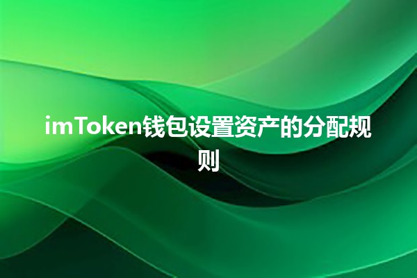 🌟 imToken钱包设置资产的分配规则💰