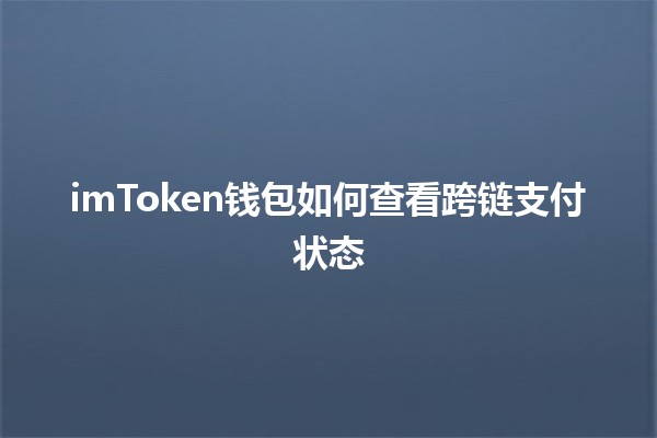 imToken钱包如何查看跨链支付状态 💰🔗