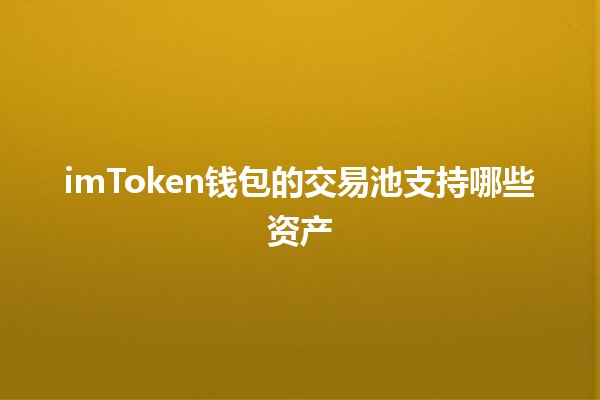 imToken钱包的交易池支持哪些资产💰🔗