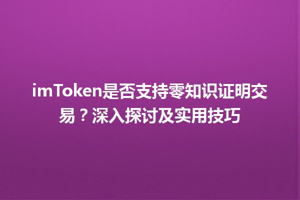 🔍 imToken是否支持零知识证明交易？深入探讨及实用技巧