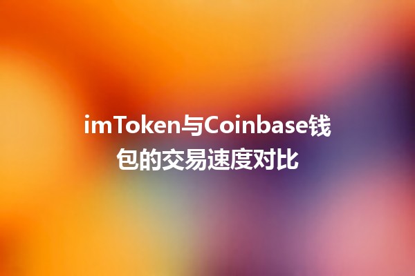 💰imToken与Coinbase钱包的交易速度对比 🚀