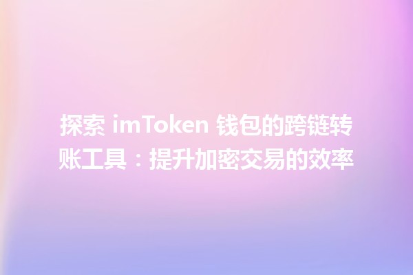 🎉 探索 imToken 钱包的跨链转账工具：提升加密交易的效率 🚀