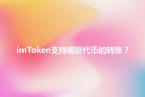 imToken支持哪些代币的转账？ 💰📲