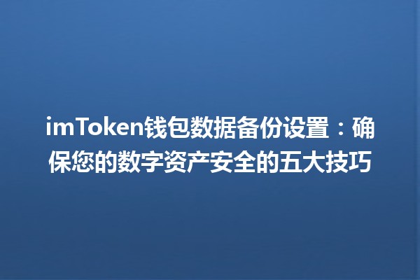 imToken钱包数据备份设置📱💾：确保您的数字资产安全的五大技巧