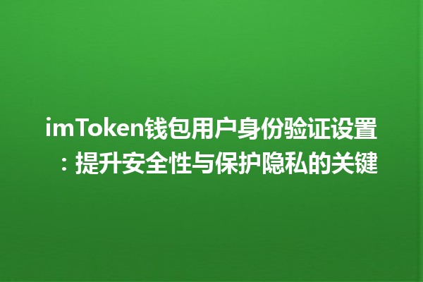 imToken钱包用户身份验证设置 💰🔒：提升安全性与保护隐私的关键