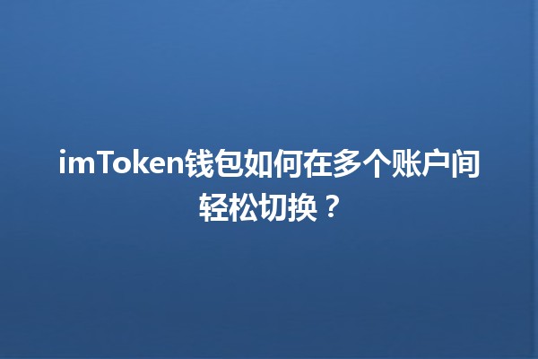 💼 imToken钱包如何在多个账户间轻松切换？