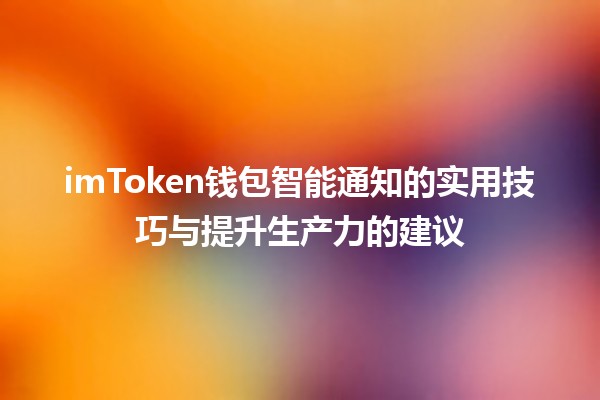 imToken钱包智能通知的实用技巧与提升生产力的建议 📲✨