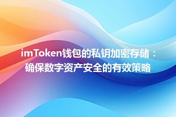 imToken钱包的私钥加密存储🔐：确保数字资产安全的有效策略