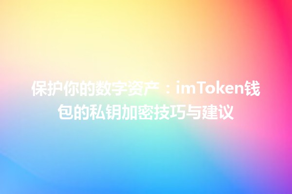 🔒保护你的数字资产：imToken钱包的私钥加密技巧与建议💰