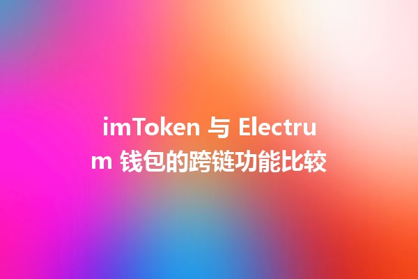 imToken 与 Electrum 钱包的跨链功能比较 🔗💰