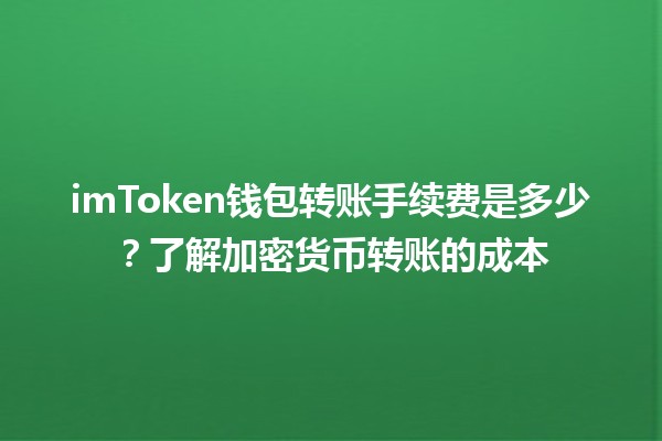 imToken钱包转账手续费是多少？了解加密货币转账的成本 💰🔍