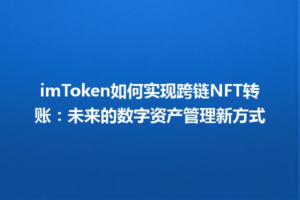 🎨 imToken如何实现跨链NFT转账：未来的数字资产管理新方式 🌐