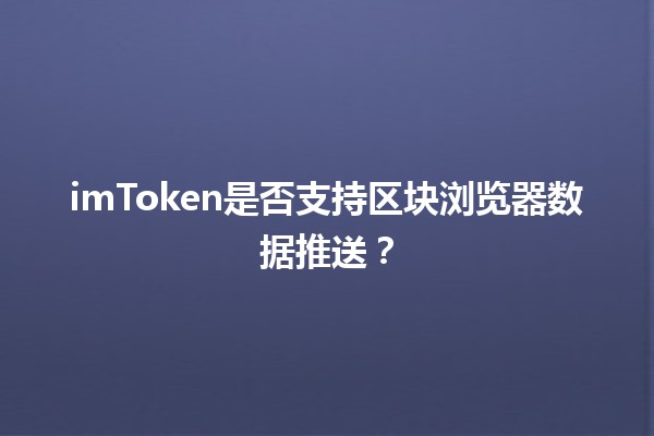 imToken是否支持区块浏览器数据推送？🔍📈