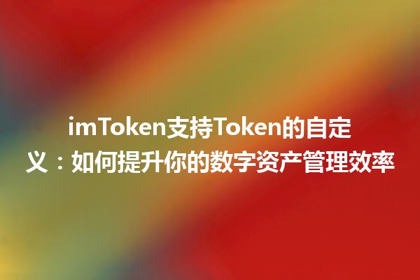 🪙 imToken支持Token的自定义：如何提升你的数字资产管理效率 🚀