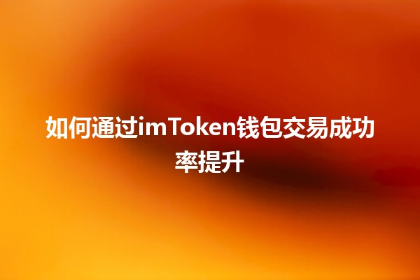 如何通过imToken钱包交易成功率提升🔑💰