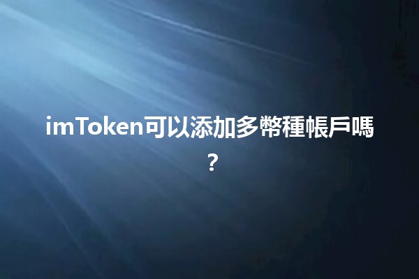 imToken可以添加多幣種帳戶嗎？💰📱