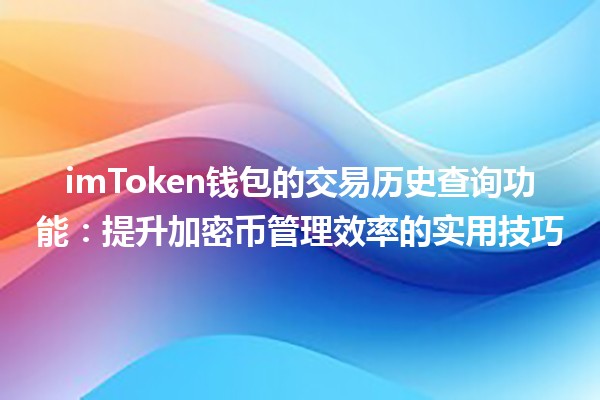 🪙 imToken钱包的交易历史查询功能：提升加密币管理效率的实用技巧